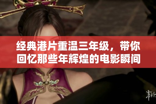 经典港片重温三年级，带你回忆那些年辉煌的电影瞬间