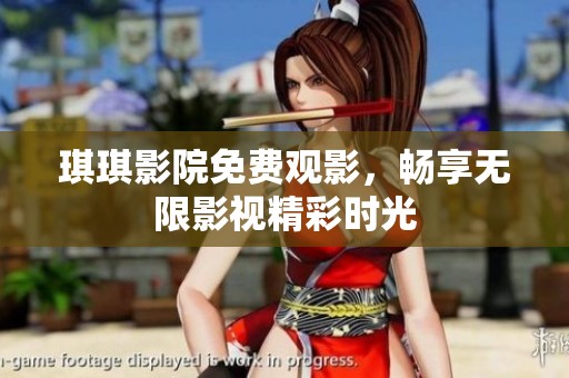 琪琪影院免费观影，畅享无限影视精彩时光