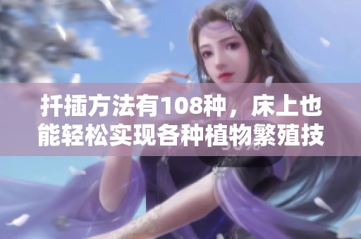 扦插方法有108种，床上也能轻松实现各种植物繁殖技巧
