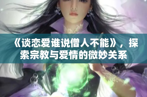 《谈恋爱谁说僧人不能》，探索宗教与爱情的微妙关系