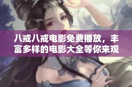 八戒八戒电影免费播放，丰富多样的电影大全等你来观看