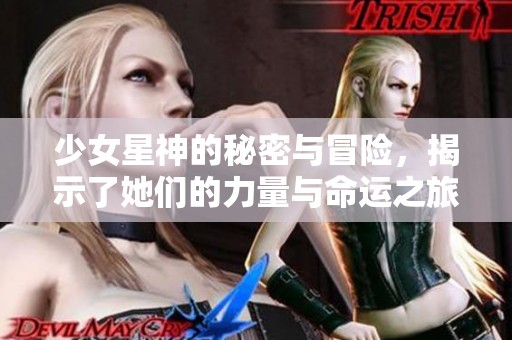 少女星神的秘密与冒险，揭示了她们的力量与命运之旅