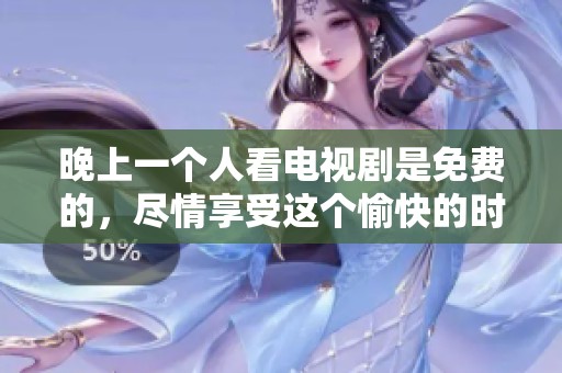 晚上一个人看电视剧是免费的，尽情享受这个愉快的时光吧