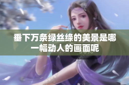 垂下万条绿丝绦的美景是哪一幅动人的画面呢