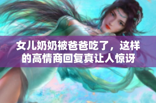 女儿奶奶被爸爸吃了，这样的高情商回复真让人惊讶