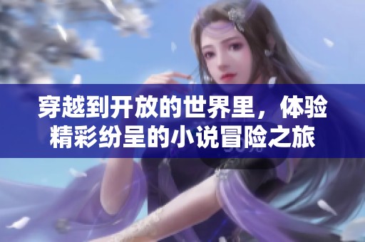 穿越到开放的世界里，体验精彩纷呈的小说冒险之旅