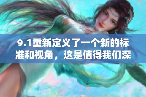 9.1重新定义了一个新的标准和视角，这是值得我们深入研究的一天。