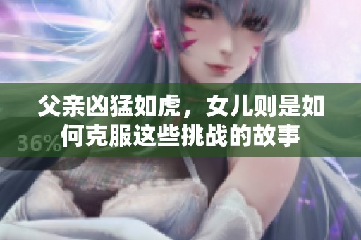 父亲凶猛如虎，女儿则是如何克服这些挑战的故事