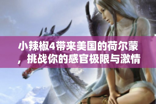 小辣椒4带来美国的荷尔蒙，挑战你的感官极限与激情体验