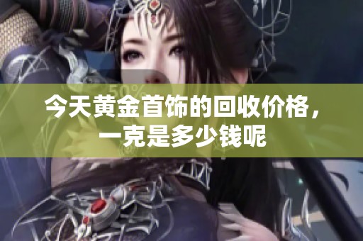 今天黄金首饰的回收价格，一克是多少钱呢