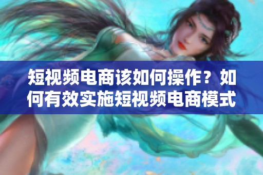 短视频电商该如何操作？如何有效实施短视频电商模式呢