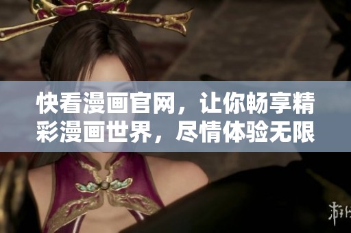 快看漫画官网，让你畅享精彩漫画世界，尽情体验无限乐趣