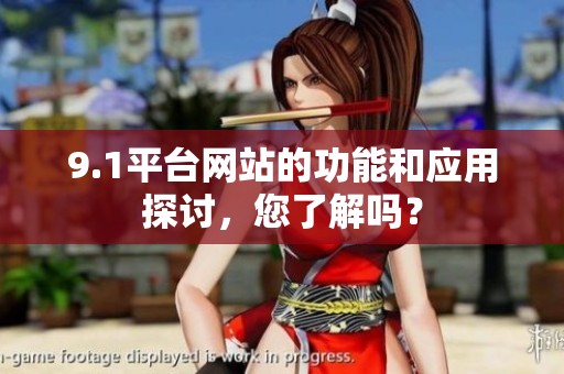 9.1平台网站的功能和应用探讨，您了解吗？
