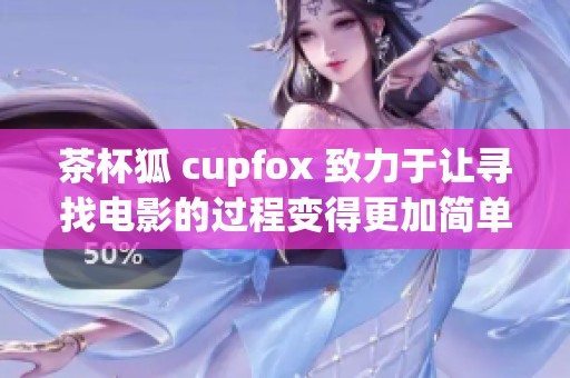 茶杯狐 cupfox 致力于让寻找电影的过程变得更加简单