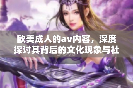 欧美**的**内容，深度探讨其背后的文化现象与社会影响