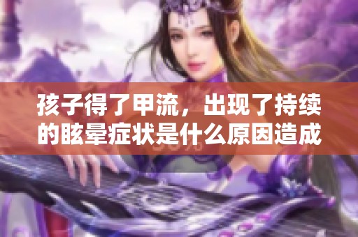 孩子得了甲流，出现了持续的眩晕症状是什么原因造成的