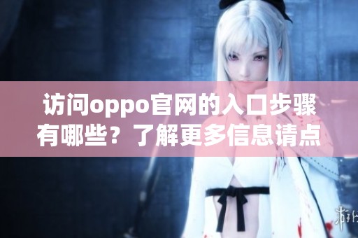 访问oppo官网的入口步骤有哪些？了解更多信息请点击此处查看。