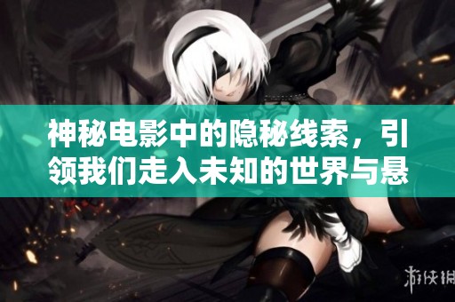 神秘电影中的隐秘线索，引领我们走入未知的世界与悬念之中。