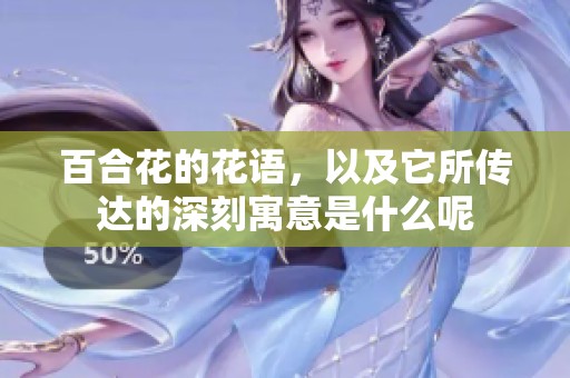 百合花的花语，以及它所传达的深刻寓意是什么呢