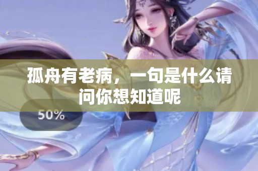 孤舟有老病，一句是什么请问你想知道呢