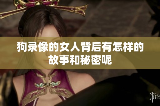 狗录像的女人背后有怎样的故事和秘密呢