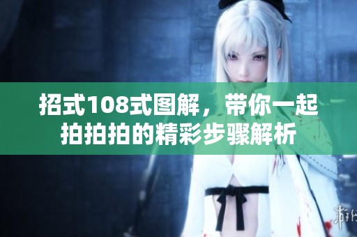 招式108式图解，带你一起拍拍拍的精彩步骤解析
