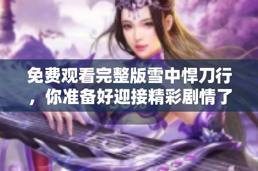 免费观看完整版雪中悍刀行，你准备好迎接精彩剧情了吗