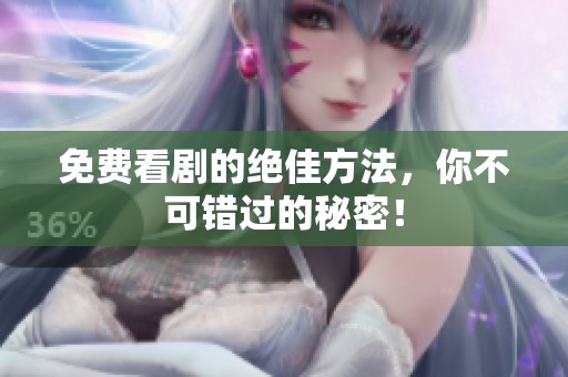 免费看剧的绝佳方法，你不可错过的秘密！