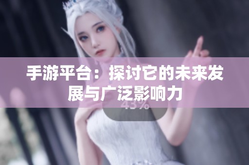 手游平台：探讨它的未来发展与广泛影响力
