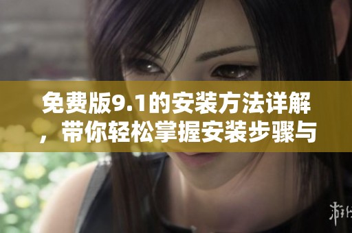 免费版9.1的安装方法详解，带你轻松掌握安装步骤与技巧