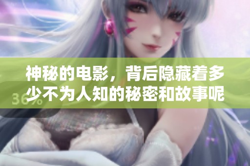神秘的电影，背后隐藏着多少不为人知的秘密和故事呢