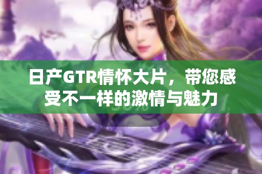 日产GTR情怀大片，带您感受不一样的激情与魅力