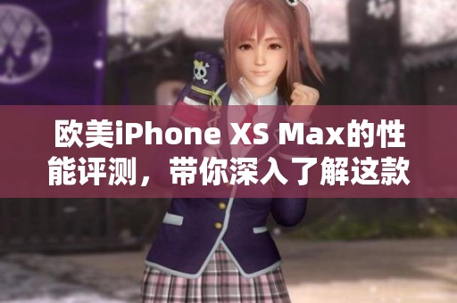 欧美iPhone XS Max的性能评测，带你深入了解这款手机的真实表现