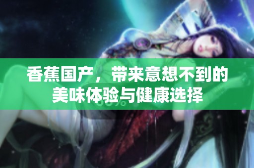 香蕉国产，带来意想不到的美味体验与健康选择