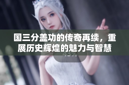 国三分盖功的传奇再续，重展历史辉煌的魅力与智慧