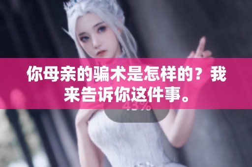 你母亲的骗术是怎样的？我来告诉你这件事。
