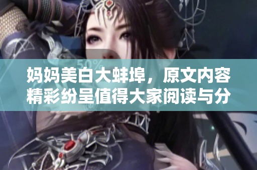 妈妈美白大蚌埠，原文内容精彩纷呈值得大家阅读与分享。