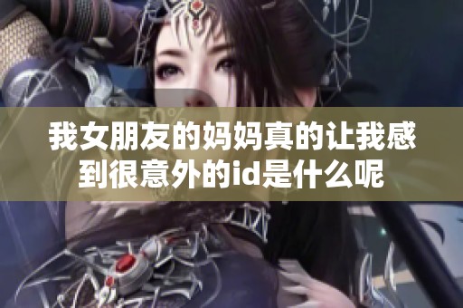 我女朋友的妈妈真的让我感到很意外的id是什么呢