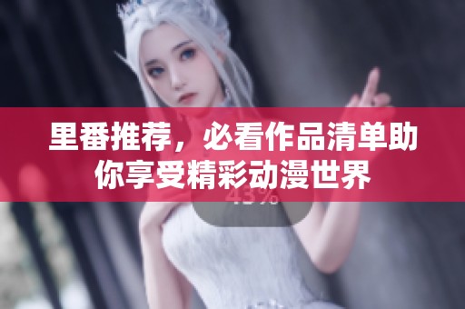 里番推荐，必看作品清单助你享受精彩动漫世界