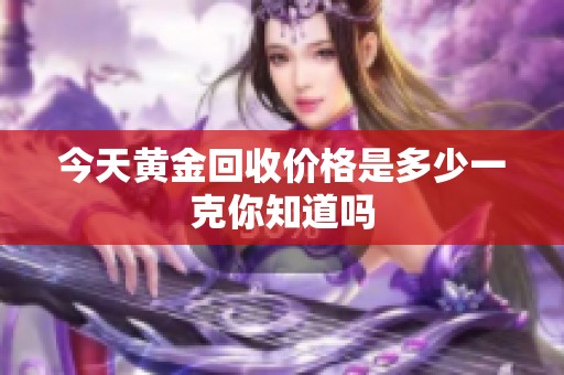 今天黄金回收价格是多少一克你知道吗