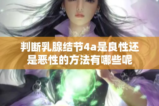 判断乳腺结节4a是良性还是恶性的方法有哪些呢
