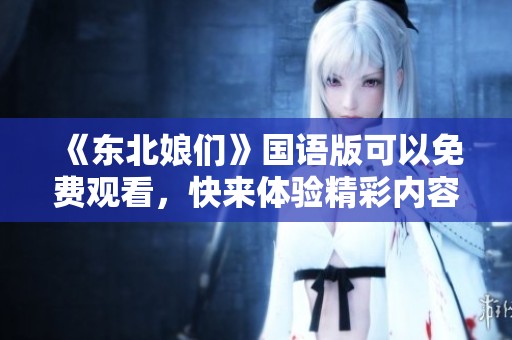 《东北娘们》国语版可以免费观看，快来体验精彩内容吧