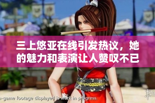 三上悠亚在线引发热议，她的魅力和表演让人赞叹不已