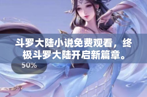 斗罗大陆小说免费观看，终极斗罗大陆开启新篇章。