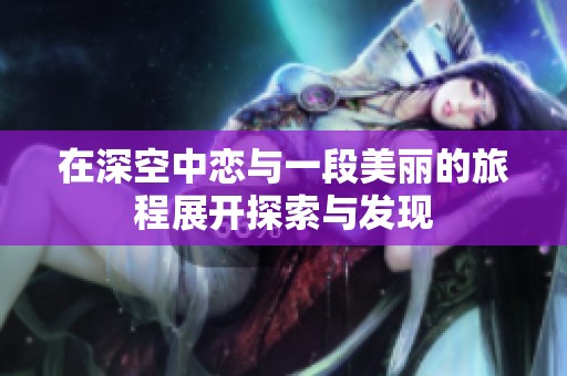 在深空中恋与一段美丽的旅程展开探索与发现