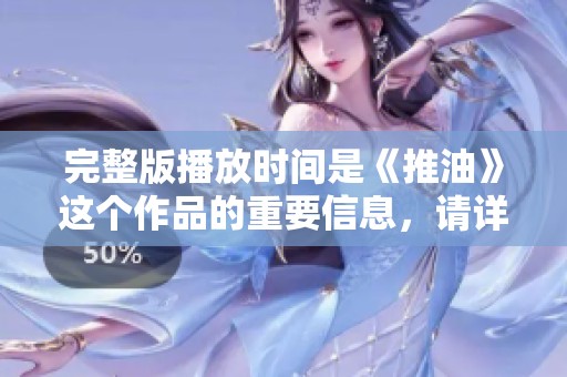 完整版播放时间是《推油》这个作品的重要信息，请详细了解。