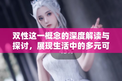 双性这一概念的深度解读与探讨，展现生活中的多元可能性