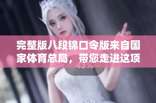 完整版八段锦口令版来自国家**总局，带您走进这项传统健身活动