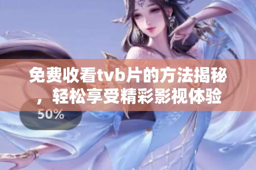 免费收看tvb片的方法揭秘，轻松享受精彩影视体验