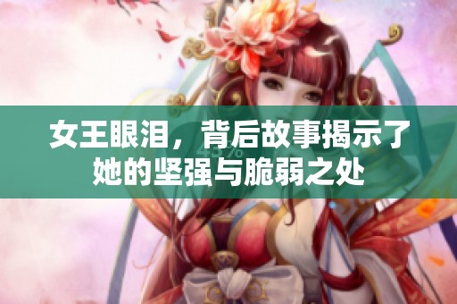 女王眼泪，背后故事揭示了她的坚强与脆弱之处